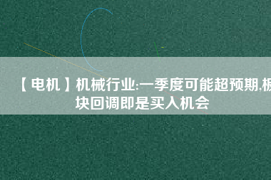 【電機】機械行業:一季度可能超預期,板塊回調即是買入機會
          