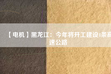 【電機】黑龍江：今年將開工建設4條高速公路
          