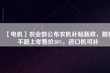 【電機】農業部公布農機補貼新政，額度不超上年售價30%，進口機可補
          