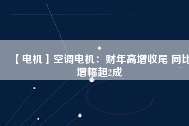 【電機】空調電機：財年高增收尾 同比增幅超2成
          