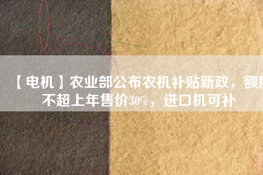 【電機】農業部公布農機補貼新政，額度不超上年售價30%，進口機可補
          