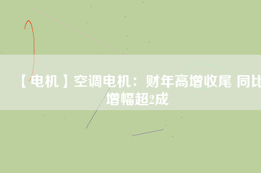 【電機】空調電機：財年高增收尾 同比增幅超2成
          