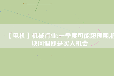 【電機】機械行業:一季度可能超預期,板塊回調即是買入機會
          