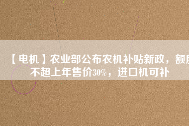 【電機】農業部公布農機補貼新政，額度不超上年售價30%，進口機可補
          