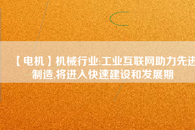 【電機】機械行業:工業互聯網助力先進制造,將進入快速建設和發展期
          