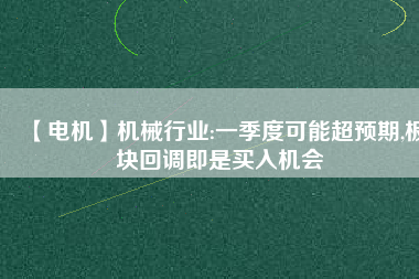 【電機】機械行業:一季度可能超預期,板塊回調即是買入機會
          