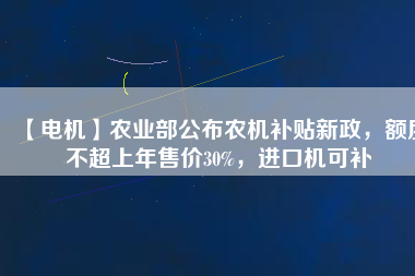 【電機】農業部公布農機補貼新政，額度不超上年售價30%，進口機可補
          