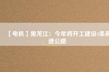 【電機】黑龍江：今年將開工建設4條高速公路
          