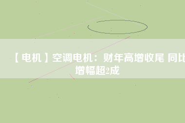 【電機】空調電機：財年高增收尾 同比增幅超2成
          