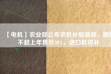 【電機】農業部公布農機補貼新政，額度不超上年售價30%，進口機可補
          