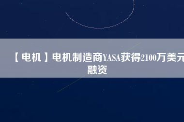 【電機】電機制造商YASA獲得2100萬美元融資
          