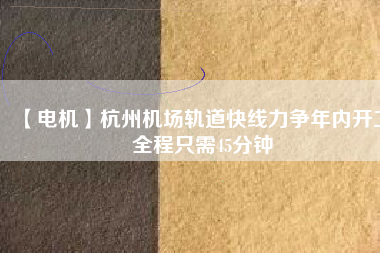 【電機(jī)】杭州機(jī)場軌道快線力爭年內(nèi)開工 全程只需45分鐘
          