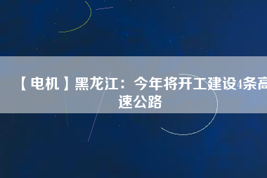 【電機】黑龍江：今年將開工建設4條高速公路
          