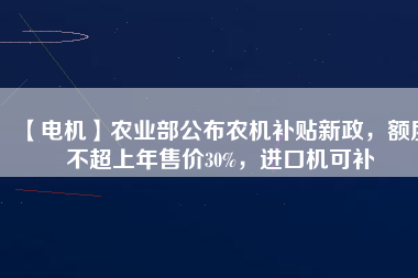 【電機】農業部公布農機補貼新政，額度不超上年售價30%，進口機可補
          