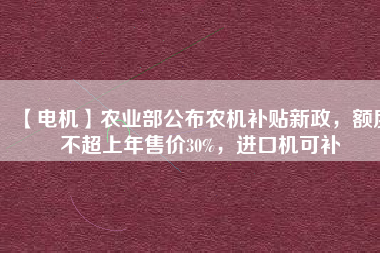 【電機】農業部公布農機補貼新政，額度不超上年售價30%，進口機可補
          