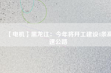 【電機】黑龍江：今年將開工建設4條高速公路
          