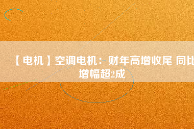 【電機】空調電機：財年高增收尾 同比增幅超2成
          