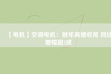 【電機】空調電機：財年高增收尾 同比增幅超2成
          