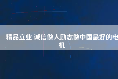 精品立業 誠信做人勵志做中國最好的電機
          