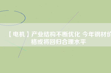 【電機】產業結構不斷優化 今年鋼材價格或將回歸合理水平
          