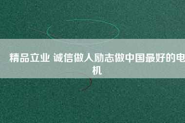 精品立業 誠信做人勵志做中國最好的電機
          