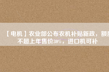 【電機】農業部公布農機補貼新政，額度不超上年售價30%，進口機可補
          