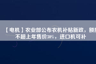 【電機】農業部公布農機補貼新政，額度不超上年售價30%，進口機可補
          