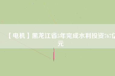 【電機(jī)】黑龍江省5年完成水利投資767億元
          