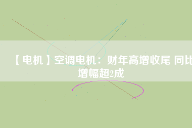 【電機】空調電機：財年高增收尾 同比增幅超2成
          