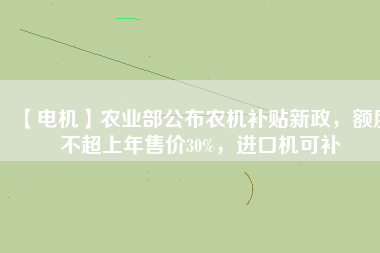 【電機】農業部公布農機補貼新政，額度不超上年售價30%，進口機可補
          