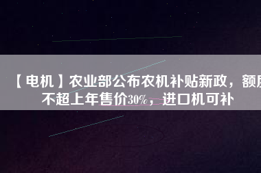 【電機】農業部公布農機補貼新政，額度不超上年售價30%，進口機可補
          