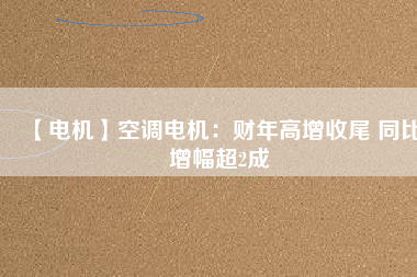 【電機】空調電機：財年高增收尾 同比增幅超2成
          