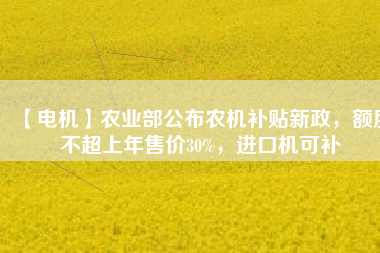 【電機】農業部公布農機補貼新政，額度不超上年售價30%，進口機可補
          