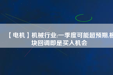 【電機】機械行業:一季度可能超預期,板塊回調即是買入機會
          