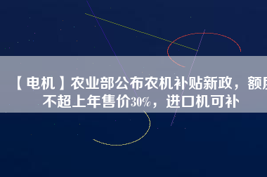 【電機】農業部公布農機補貼新政，額度不超上年售價30%，進口機可補
          