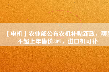 【電機】農業部公布農機補貼新政，額度不超上年售價30%，進口機可補
          