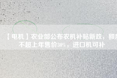 【電機】農業部公布農機補貼新政，額度不超上年售價30%，進口機可補
          